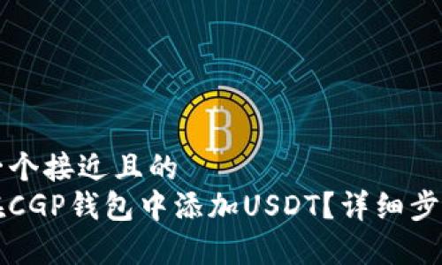 思考一个接近且的  
如何在CGP钱包中添加USDT？详细步骤解析