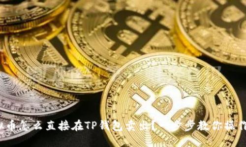  虚拟币怎么直接在TP钱包卖出？一步步教你操作技巧