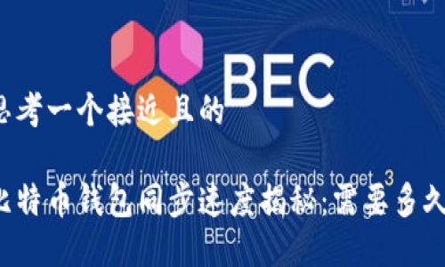 思考一个接近且的

比特币钱包同步速度揭秘：需要多久？