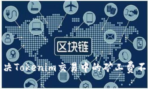 如何解决Tokenim交易中的矿工费不足问题