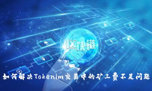 如何解决Tokenim交易中的矿工费不足问题