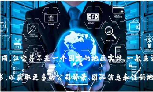 Tokenim 是一个基于区块链的金融科技平台，它的具体地区可能因其注册地和团队所在位置而有所不同，但它并不是一个固定的地区实体。一般来说，类似的区块链项目可能在多个地方进行运营，包括全球范围内的一些中心城市或金融科技热点地区。

如果您对 Tokenim 或类似项目的具体地区有更深入的兴趣，建议参考他们的官方网站或相关的白皮书，以获取更多的公司背景、团队信息和注册地的详细内容。