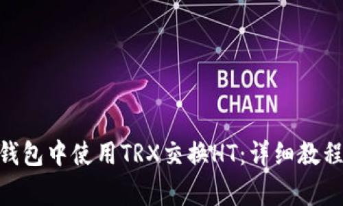 如何在Tokenim钱包中使用TRX交换HT：详细教程与常见问题解答