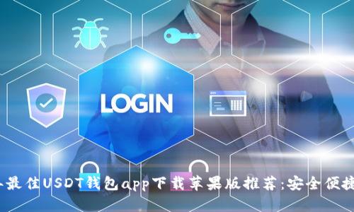 2023年最佳USDT钱包app下载苹果版推荐：安全便捷的选择