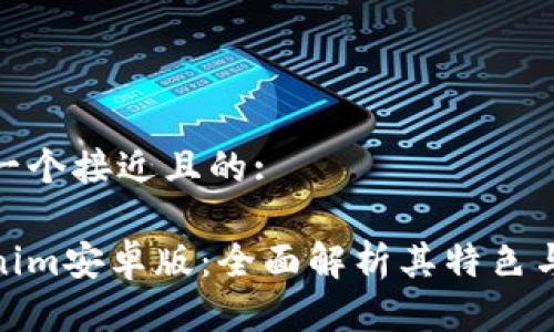 思考一个接近且的:

Tokenim安卓版：全面解析其特色与优势
