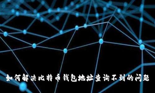 如何解决比特币钱包地址查询不到的问题