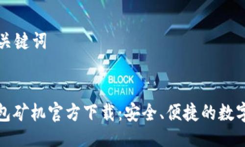 ### 与关键词


比特币钱包矿机官方下载：安全、便捷的数字货币管理