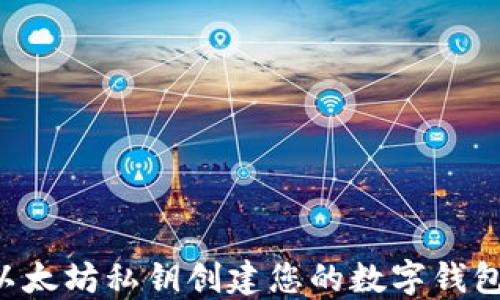 
如何使用以太坊私钥创建您的数字钱包：完整指南