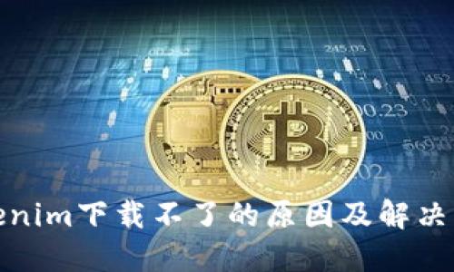 Tokenim下载不了的原因及解决方案