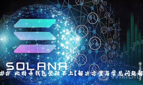 ### 比特币钱包登陆不上？解决方案与常见问题解析