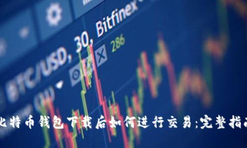 比特币钱包下载后如何进行交易：完整指南