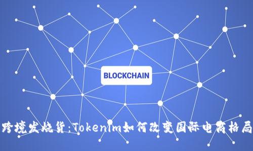 跨境发烧货：Tokenim如何改变国际电商格局