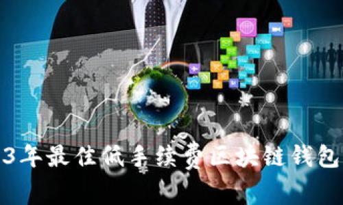 2023年最佳低手续费区块链钱包推荐