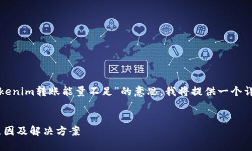 为了帮助您更好地了解“tokenim转账能量不足”的意思，我将提供一个详细的解答以及相关的信息。

### 
Tokenim转账能量不足的原因及解决方案