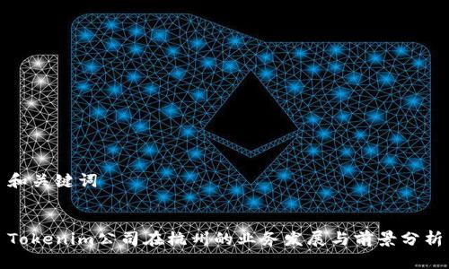 和关键词


Tokenim公司在杭州的业务发展与前景分析