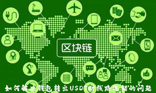 
如何解决钱包转出USDT时线路选错的问题