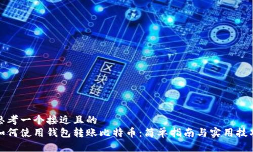 思考一个接近且的  
如何使用钱包转账比特币：简单指南与实用技巧
