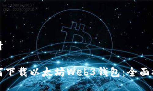 设计

如何下载以太坊Web3钱包：全面指南