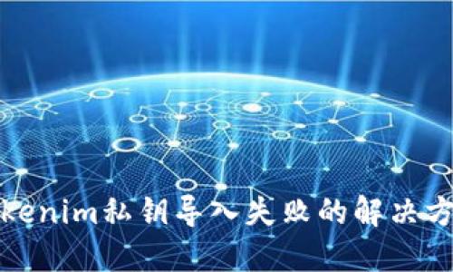 Tokenim私钥导入失败的解决方案