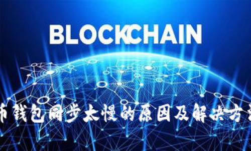 比特币钱包同步太慢的原因及解决方法解析