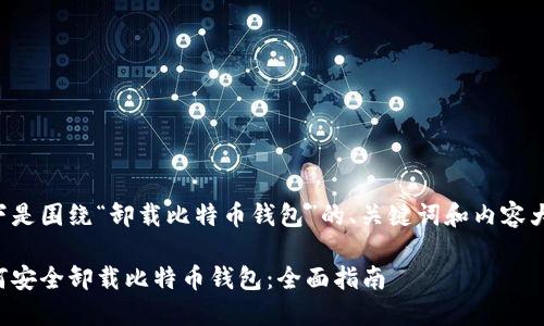 以下是围绕“卸载比特币钱包”的、关键词和内容大纲。

如何安全卸载比特币钱包：全面指南