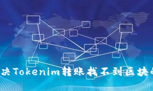 如何解决Tokenim转账找不到区块的问题？