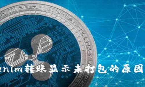 标记: Tokenim转账显示未打包的原因及解决方案