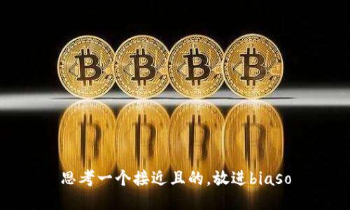 思考一个接近且的，放进biaso