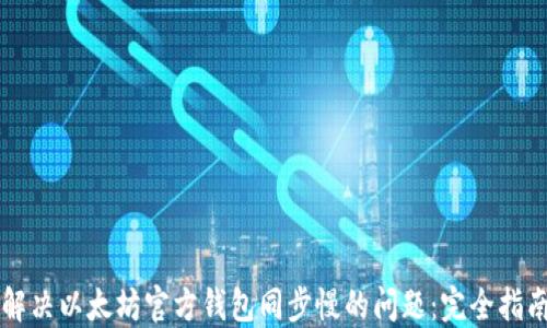 
解决以太坊官方钱包同步慢的问题：完全指南