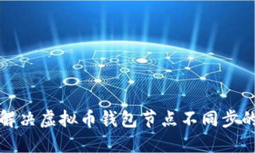 如何解决虚拟币钱包节点不同步的问题