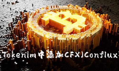 如何在Tokenim中添加CFX（Conflux）代币？