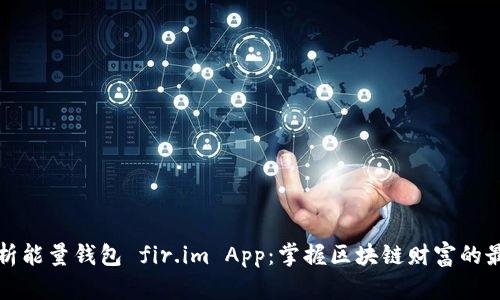 全面解析能量钱包 fir.im App：掌握区块链财富的最新利器