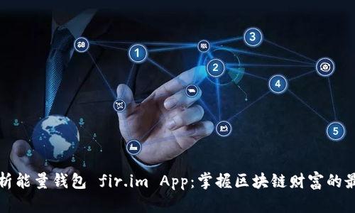 全面解析能量钱包 fir.im App：掌握区块链财富的最新利器