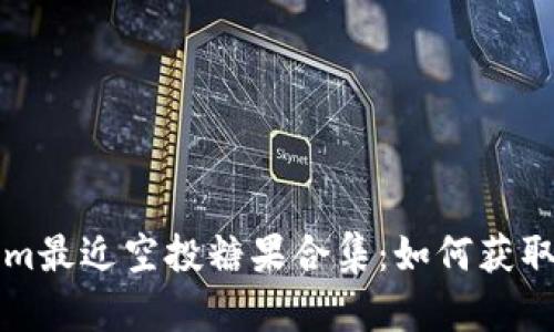 Tokenim最近空投糖果合集：如何获取与利用