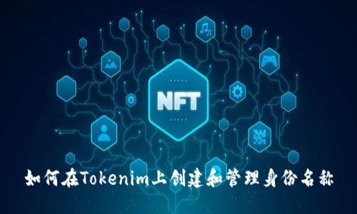如何在Tokenim上创建和管理身份名称