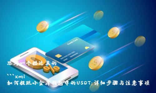 思考一个接近且的

```xml
如何提现小金库钱包中的USDT：详细步骤与注意事项