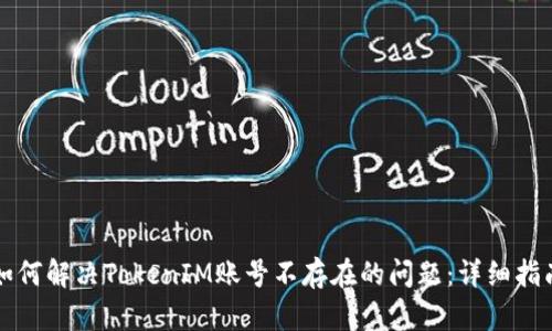 如何解决TokenIM账号不存在的问题：详细指南