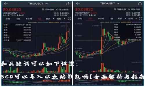 和关键词可以如下设置：

BCD可以导入以太坊钱包吗？全面解析与指南