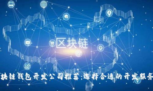 区块链钱包开发公司推荐：选择合适的开发服务商