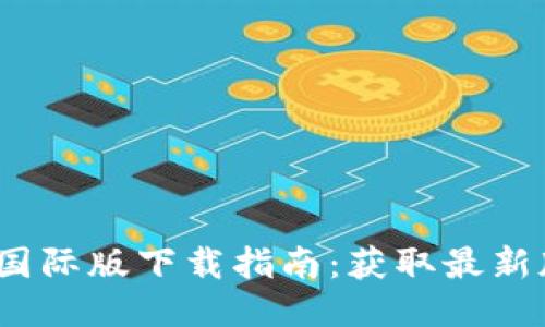 Tokenim 1.0 国际版下载指南：获取最新版本的便捷方法
