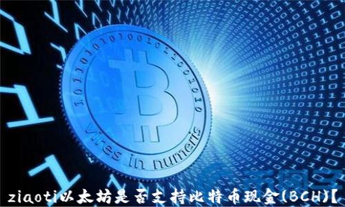 
ziaoti以太坊是否支持比特币现金(BCH)？